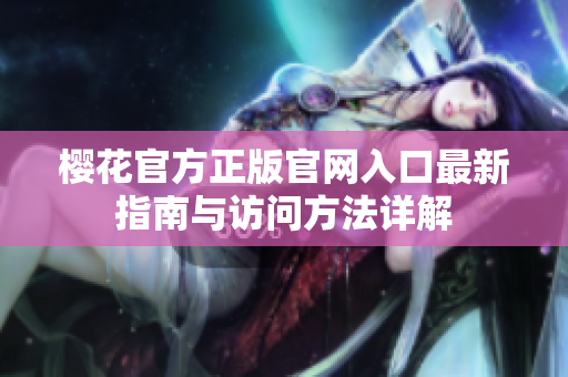 樱花官方正版官网入口最新指南与访问方法详解