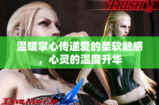 温暖掌心传递爱的柔软触感，心灵的温度升华