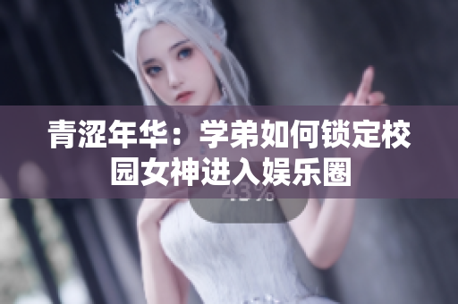 青涩年华：学弟如何锁定校园女神进入娱乐圈