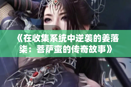 《在收集系统中逆袭的姜落柒：菩萨蛮的传奇故事》