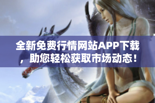 全新免费行情网站APP下载，助您轻松获取市场动态！