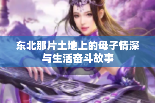 东北那片土地上的母子情深与生活奋斗故事