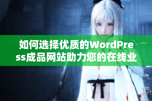 如何选择优质的WordPress成品网站助力您的在线业务发展