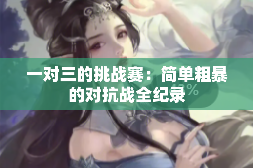 一对三的挑战赛：简单粗暴的对抗战全纪录