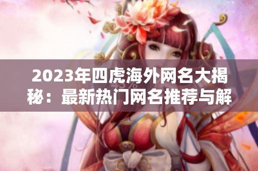 2023年四虎海外网名大揭秘：最新热门网名推荐与解析