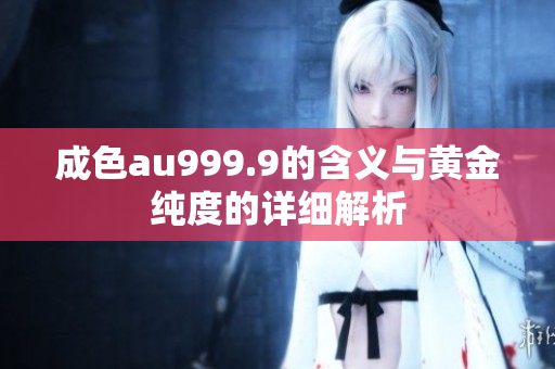 成色au999.9的含义与黄金纯度的详细解析