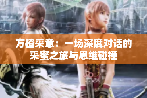 方橙采意：一场深度对话的采蜜之旅与思维碰撞