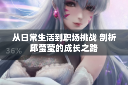 从日常生活到职场挑战 剖析邱莹莹的成长之路