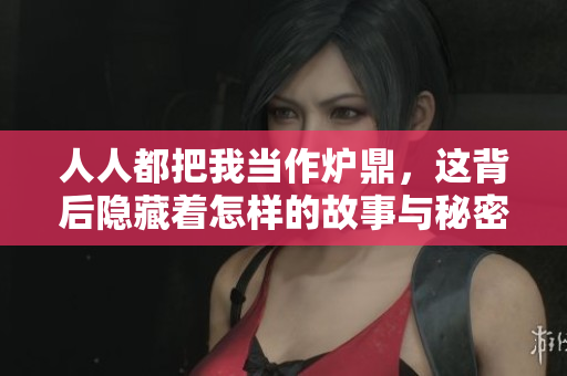 人人都把我当作炉鼎，这背后隐藏着怎样的故事与秘密