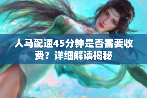 人马配速45分钟是否需要收费？详细解读揭秘