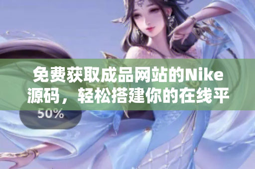 免费获取成品网站的Nike源码，轻松搭建你的在线平台