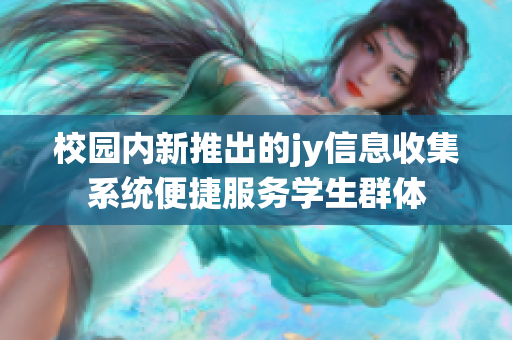 校园内新推出的jy信息收集系统便捷服务学生群体