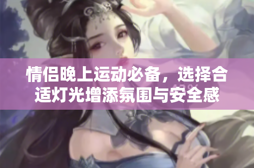情侣晚上运动必备，选择合适灯光增添氛围与安全感