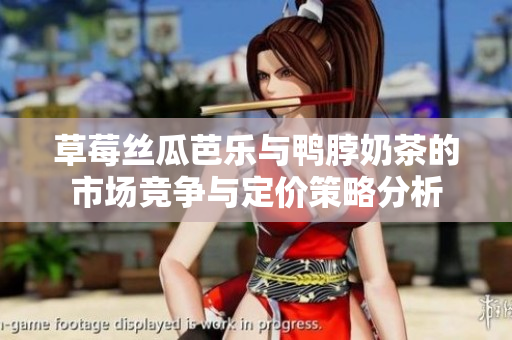 草莓丝瓜芭乐与鸭脖奶茶的市场竞争与定价策略分析