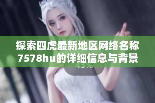 探索四虎最新地区网络名称7578hu的详细信息与背景分析