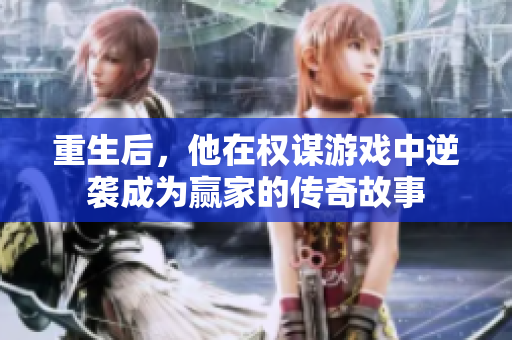 重生后，他在权谋游戏中逆袭成为赢家的传奇故事