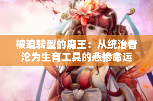 被迫转型的魔王：从统治者沦为生育工具的悲惨命运