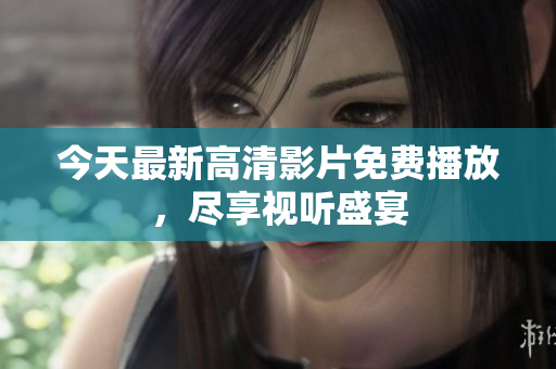 今天最新高清影片免费播放，尽享视听盛宴