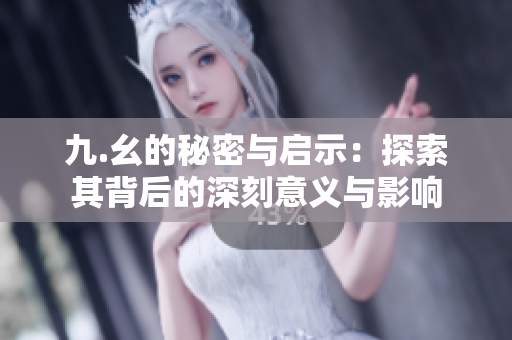 九.幺的秘密与启示：探索其背后的深刻意义与影响