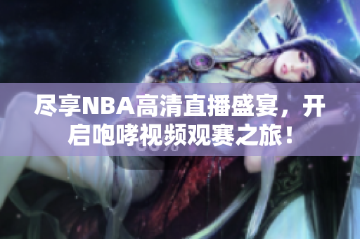 尽享NBA高清直播盛宴，开启咆哮视频观赛之旅！
