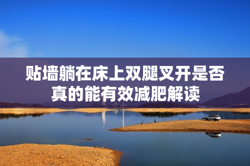 贴墙躺在床上双腿叉开是否真的能有效减肥解读