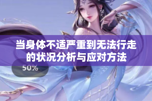 当身体不适严重到无法行走的状况分析与应对方法