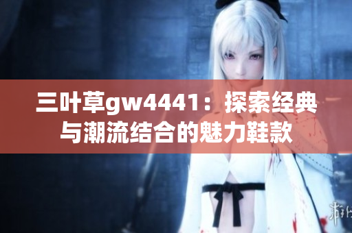 三叶草gw4441：探索经典与潮流结合的魅力鞋款