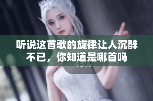 听说这首歌的旋律让人沉醉不已，你知道是哪首吗