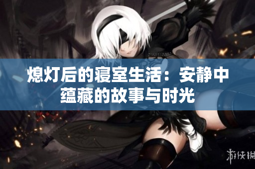熄灯后的寝室生活：安静中蕴藏的故事与时光