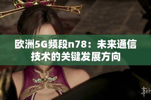 欧洲5G频段n78：未来通信技术的关键发展方向
