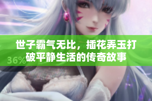 世子霸气无比，插花弄玉打破平静生活的传奇故事