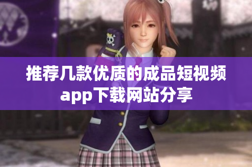 推荐几款优质的成品短视频app下载网站分享