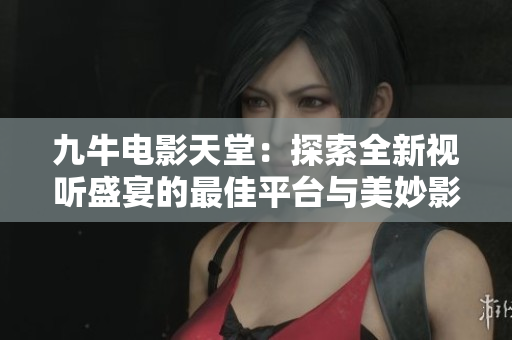 九牛电影天堂：探索全新视听盛宴的最佳平台与美妙影片