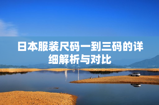 日本服装尺码一到三码的详细解析与对比