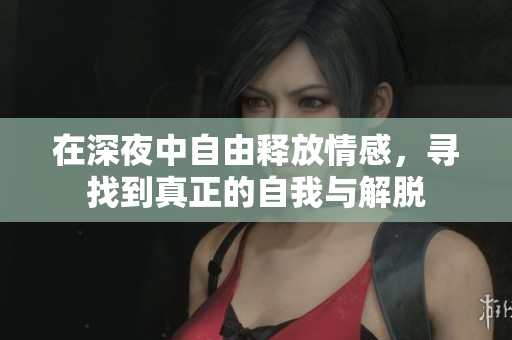 在深夜中自由释放情感，寻找到真正的自我与解脱