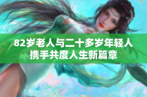 82岁老人与二十多岁年轻人携手共度人生新篇章