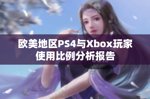欧美地区PS4与Xbox玩家使用比例分析报告