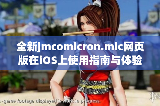 全新jmcomicron.mic网页版在iOS上使用指南与体验分享