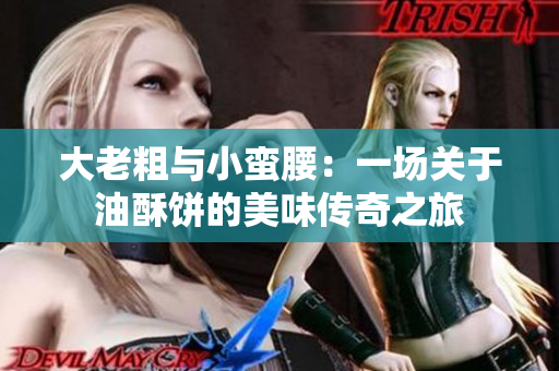大老粗与小蛮腰：一场关于油酥饼的美味传奇之旅