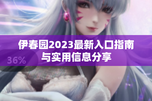 伊春园2023最新入口指南与实用信息分享