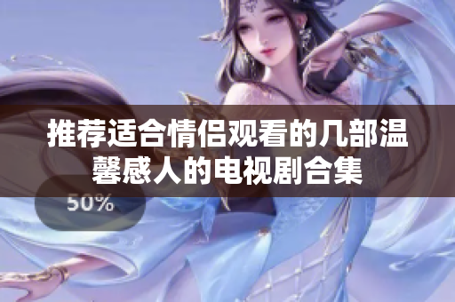 推荐适合情侣观看的几部温馨感人的电视剧合集