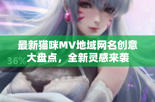 最新猫咪MV地域网名创意大盘点，全新灵感来袭