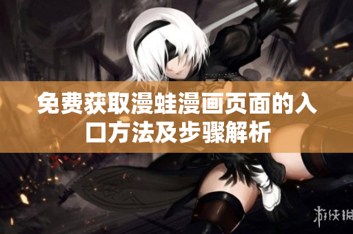 免费获取漫蛙漫画页面的入口方法及步骤解析