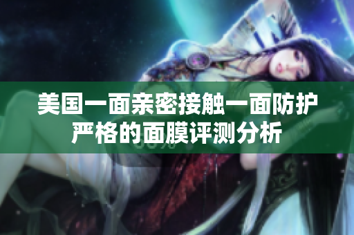 美国一面亲密接触一面防护严格的面膜评测分析