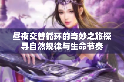 昼夜交替循环的奇妙之旅探寻自然规律与生命节奏