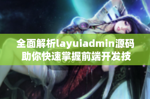 全面解析layuiadmin源码 助你快速掌握前端开发技巧