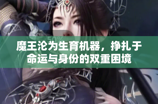 魔王沦为生育机器，挣扎于命运与身份的双重困境