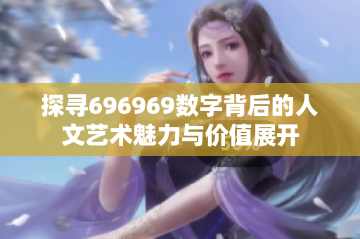 探寻696969数字背后的人文艺术魅力与价值展开