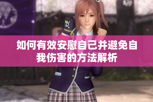 如何有效安慰自己并避免自我伤害的方法解析