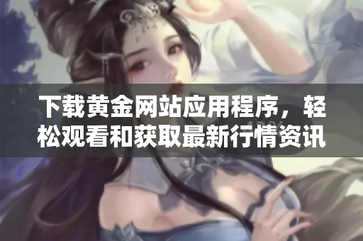 下载黄金网站应用程序，轻松观看和获取最新行情资讯